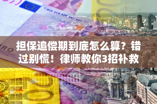 武汉担保追偿期到底怎么算？错过别慌！律师教你3招补救