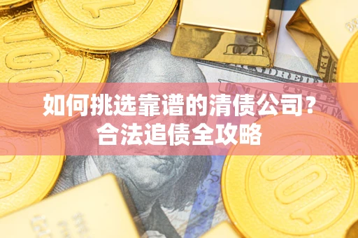 武汉如何挑选靠谱的清债公司？合法追债全攻略