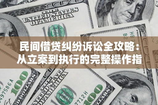 武汉民间借贷纠纷诉讼全攻略：从立案到执行的完整操作指南