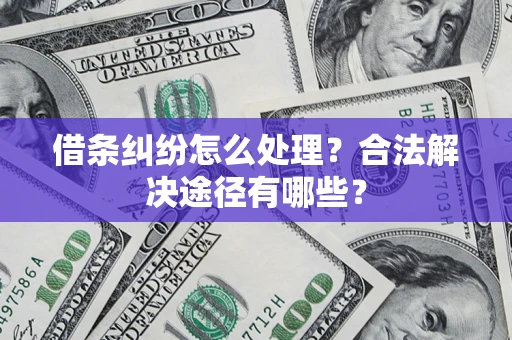 武汉借条纠纷怎么处理？合法解决途径有哪些？