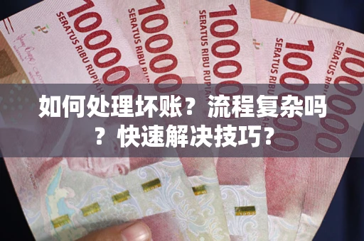 武汉如何处理坏账？流程复杂吗？快速解决技巧？