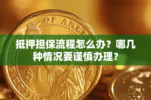 武汉抵押担保流程怎么办？哪几种情况要谨慎办理？