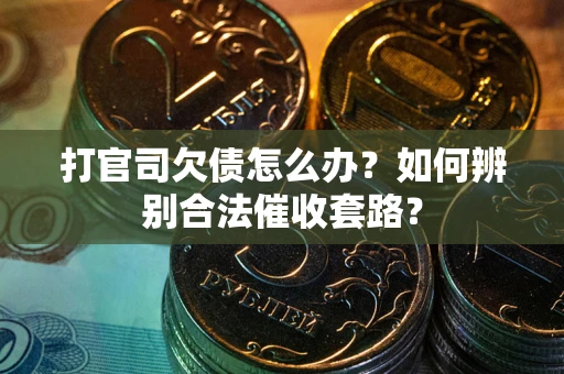 武汉打官司欠债怎么办？如何辨别合法催收套路？