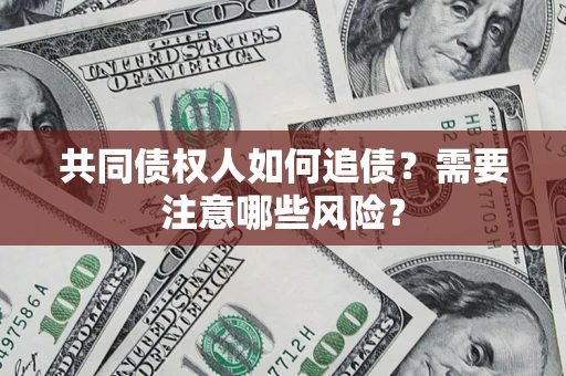 武汉共同债权人如何追债？需要注意哪些风险？