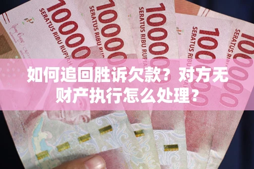 武汉如何追回胜诉欠款？对方无财产执行怎么处理？