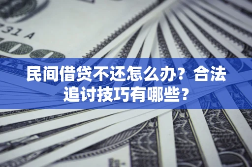 武汉民间借贷不还怎么办？合法追讨技巧有哪些？