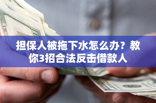 武汉担保人被拖下水怎么办？教你3招合法反击借款人