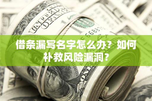 武汉借条漏写名字怎么办？如何补救风险漏洞？