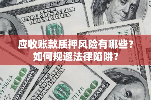 武汉应收账款质押风险有哪些？如何规避法律陷阱？