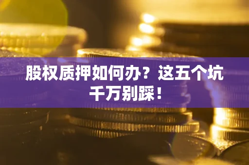 武汉股权质押如何办？这五个坑千万别踩！