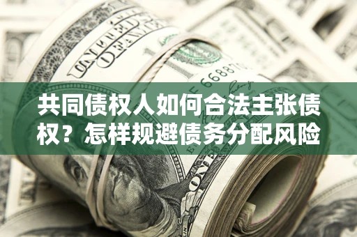 武汉共同债权人如何合法主张债权？怎样规避债务分配风险？