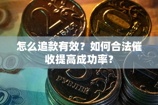 武汉怎么追款有效？如何合法催收提高成功率？