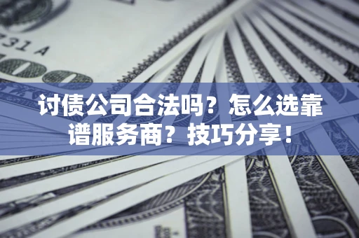 武汉讨债公司合法吗？怎么选靠谱服务商？技巧分享！