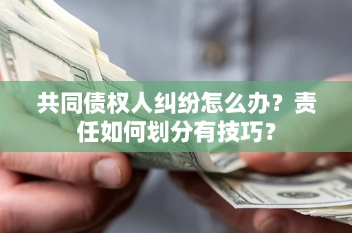 武汉共同债权人纠纷怎么办？责任如何划分有技巧？