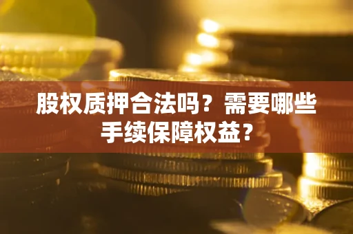 武汉股权质押合法吗？需要哪些手续保障权益？