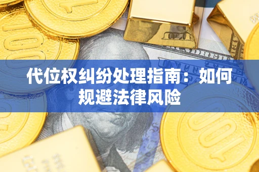 武汉代位权纠纷处理指南：如何规避法律风险