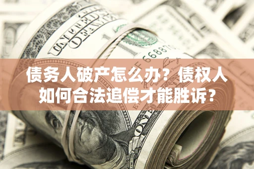 武汉债务人破产怎么办？债权人如何合法追偿才能胜诉？