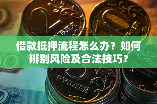 武汉借款抵押流程怎么办？如何辨别风险及合法技巧？
