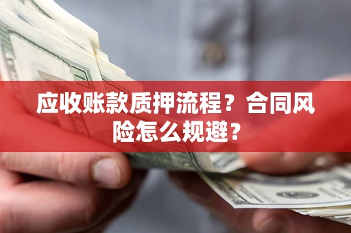 武汉应收账款质押流程？合同风险怎么规避？