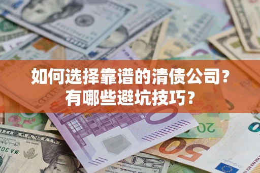 武汉如何选择靠谱的清债公司？有哪些避坑技巧？