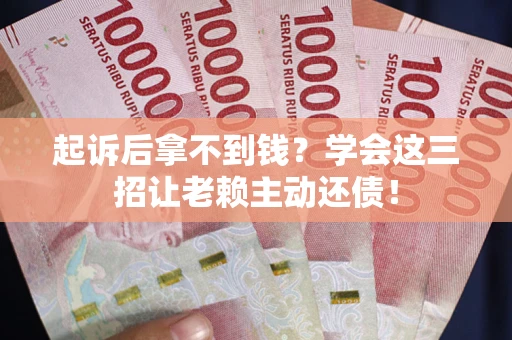 武汉起诉后拿不到钱？学会这三招让老赖主动还债！
