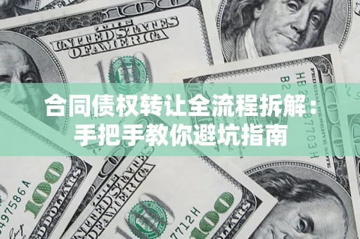 武汉合同债权转让全流程拆解：手把手教你避坑指南