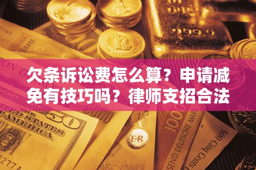 武汉欠条诉讼费怎么算？申请减免有技巧吗？律师支招合法省钱