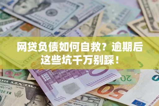 武汉网贷负债如何自救？逾期后这些坑千万别踩！