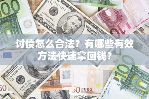 武汉讨债怎么合法？有哪些有效方法快速拿回钱？
