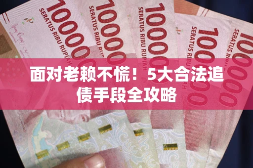 武汉面对老赖不慌！5大合法追债手段全攻略