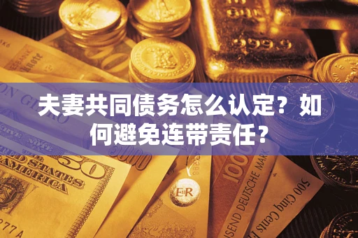 武汉夫妻共同债务怎么认定？如何避免连带责任？
