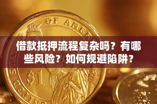 武汉借款抵押流程复杂吗？有哪些风险？如何规避陷阱？