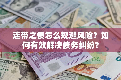 武汉连带之债怎么规避风险？如何有效解决债务纠纷？