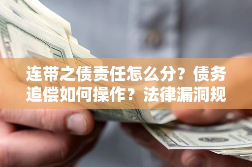 武汉连带之债责任怎么分？债务追偿如何操作？法律漏洞规避指南