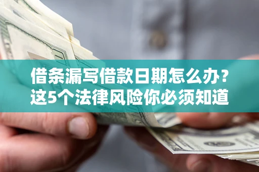武汉借条漏写借款日期怎么办？这5个法律风险你必须知道
