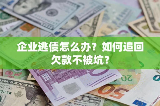 武汉企业逃债怎么办？如何追回欠款不被坑？