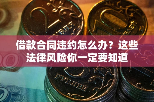 武汉借款合同违约怎么办？这些法律风险你一定要知道