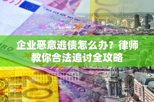 武汉企业恶意逃债怎么办？律师教你合法追讨全攻略