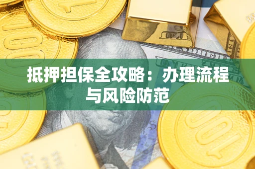武汉抵押担保全攻略：办理流程与风险防范