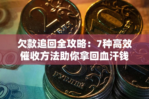 武汉欠款追回全攻略：7种高效催收方法助你拿回血汗钱