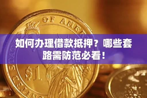 武汉如何办理借款抵押？哪些套路需防范必看！