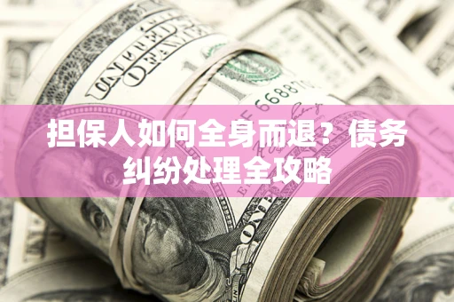 武汉担保人如何全身而退？债务纠纷处理全攻略