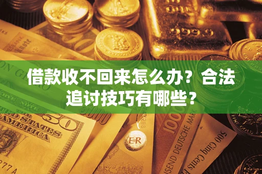 武汉借款收不回来怎么办？合法追讨技巧有哪些？