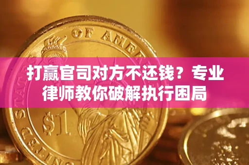武汉打赢官司对方不还钱？专业律师教你破解执行困局