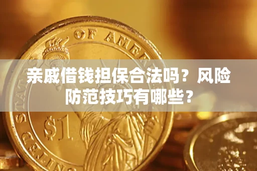 武汉亲戚借钱担保合法吗？风险防范技巧有哪些？