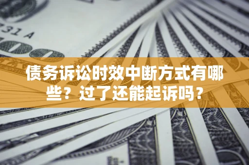 武汉债务诉讼时效中断方式有哪些？过了还能起诉吗？