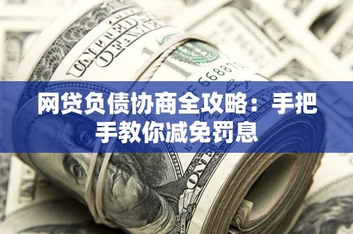 武汉网贷负债协商全攻略：手把手教你减免罚息