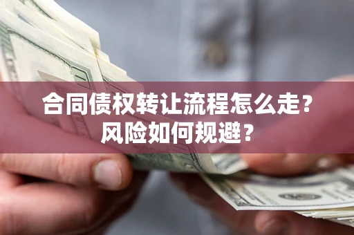 武汉合同债权转让流程怎么走？风险如何规避？
