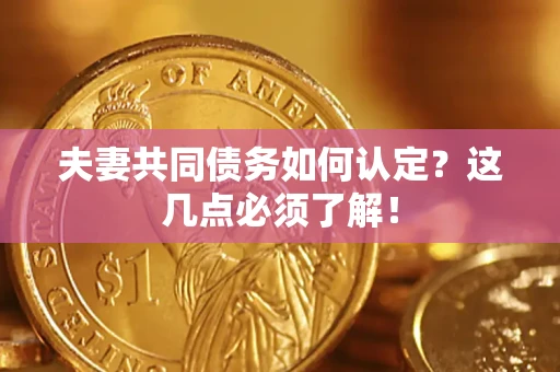 武汉夫妻共同债务如何认定？这几点必须了解！