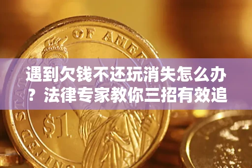 武汉遇到欠钱不还玩消失怎么办？法律专家教你三招有效追债！